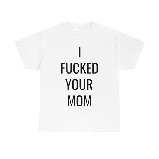 I FUCKED YOUR MOM TSHIRT